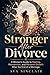 Stronger After Divorce: A Woman's Guide to Healing, Reinvention, and Personal Growth After the End of a Marriage