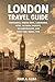 LONDON TRAVEL GUIDE: Itineraries, Hidden Gems, Landmarks, Food, Cultural Insights, Neighborhoods, and First-Time Travel Tips