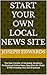 Start Your Own Local News Site: The New Frontier of Heralding: Building a Professional Online News Operation for Under $1000 Including Text and Broadcast