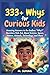 333+ Whys For Curious Kids: Amazing Answers to the Endless “Why?” Questions Kids Ask About Science, Space, Nature, Animals, Technology, and More