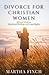 Divorce for Christian Women: Biblical Wisdom, Emotional Healing, and Legal Rights