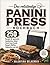 Das vollständige Panini Press Kochbuch: 250 Rezepte für gepresste Sandwiches, Global Street Food, Smash Burgers, Waffeln, Teigtaschen und mehr (German Edition)