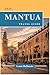 MANTUA TRAVEL GUIDE: Everything You Need to Know Before You Go - “Your Ultimate Travel Companion”