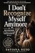 I Don't Recognize Myself Anymore: How to Find Yourself, Heal Your Self-Worth, and Learn to Love Who You Are Again