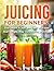 Juicing for Beginners: The ...