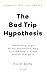 The Bad Trip Hypothesis: Th...