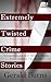 Extremely Twisted Crime Stories : Strangest Cases and Darkest Minds From Around The World