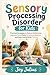 Sensory Processing Disorder for Kids: Practical Strategies to Reduce Meltdowns, Improve Focus, Build Emotional Balance, and Help Young Minds Thrive