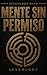 MENTE SIN PERMISO (Spanish Edition)