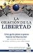 La Oración de la Libertad: Una guía paso a paso hacia la libertad del trauma emocional, el dolor crónico y las adicciones (Spanish Edition)