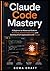 Claude Code Mastery: A Beginner-to-Advanced Guide to AI Coding, Prompt Engineering, and Building Smart Applications with Claude