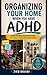 Organizing Your Home When You Have ADHD: Declutter Your Space, Reduce Overwhelm, and Create Simple Systems That Work with Your Brain (Without Burnout or Perfectionism)