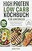 High-Protein Low-Carb Kochbuch für Anfänger: Einfache Rezepte mit viel Eiweiß und wenig Kohlenhydraten für Alltag, Beruf und Familie (German Edition)
