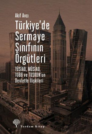Türkiye’de Sermaye Sınıfının Örgütleri: TÜSİAD, MÜSİAD, TOBB ve TUSKON’un Devletle İlişkileri (Paperback)