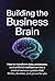 Building the Business Brain: How to transform data, processes, and artificial intelligence into a central nervous system that thinks, decides, and grows for you