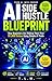 AI Side Hustle Blueprint: How Beginners Are Making Their First $1,000 Online Using Simple AI Tools, ChatGPT, and Proven Side Hustle Strategies—No Experience, No Tech Skills| Passive income