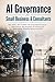 AI Governance for Small Business & Consultants: ISO 42001, NIST AI RMF & EU AI Act Made Practical — Build Policies, Risk Registers, AI Inventories & Audit-Ready Templates Without the Fluff