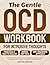 The Gentle OCD Workbook for Intrusive Thoughts: A Step-by-Step ERP, ACT & CBT Guide to Manage Intrusive Thoughts, Break Compulsions, Build Resilience, and Reclaim a Calm, Meaningful Life