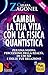 Cambia la tua vita con la fisica quantistica: Per una nuova percezione della realtà, di chi sei e delle tue relazioni (Italian Edition)