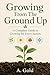 Growing From The Ground Up: A Complete Guide to Gardening for Every Season
