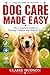Dog Care Made Easy: The Complete Guide to Raising a Happy and Healthy Dog