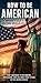 How to Be American: An Immigrants guide to Mastering American Life