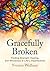 Gracefully Broken: Finding Strength, Healing, and Wholeness in Life’s Imperfections