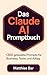 Das Claude AI Promptbuch: 300 getestete Prompts für Business, Texte und Alltag (German Edition)