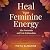 Heal Your Feminine Energy a...