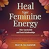Heal Your Feminine Energy after Narcissistic and Toxic Relationships: Transform Pain into Power, Reclaim Your Boundaries, and Restore Deep Feminine Strength