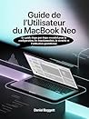 GUIDE DE L'UTILISATEUR DU MACBOOK NEO: Le guide étape par étape essentiel pour la configuration, les fonctionnalités, la sécurité et l'utilisation quotidienne (French Edition)