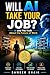 Will AI Take Your Job? : AI and The Truth About the Future of Work