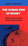 The Human Side of Money : Timeless Lessons on Behavior, Wealth, and Decision-Making