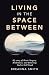 Living in the Space Between...