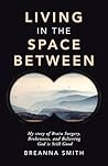 Living in the Space Between: My story of Brain Surgery, Brokenness, and Believing God is Still Good
