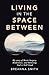 Living in the Space Between: My story of Brain Surgery, Brokenness, and Believing God is Still Good
