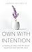 OWN WITH INTENTION: 20 Minimalist Practices to Create Space for What Matters Most