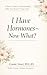 I Have Hormones ~ Now What?: A Nurse's Guide to Understanding What Your Body Is Trying to Say