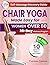Chair Yoga Made Easy For Women Over 60: A Step-by-Step Guide with Real Photos to Gently Improve Flexibility, Strength & Balance—Feel Empowered, Independent, and Rejuvenated in Just 10 Minutes a Day