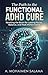 The Path to the Functional ADHD Cure: Rewiring the brain for lasting focus, balance and peak performance