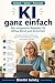 KI ganz einfach: Der entspannte Ratgeber für Alltag, Beruf und Sicherheit für Senioren und Leute ohne technisches Know-How (German Edition)