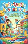 Knit-tastic Adventures: Discover the Magic of Yarn with Fun Projects for Junior Crafters (Kid's Guide Universe)
