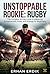 UNSTOPPABLE ROOKIE: RUGBY: The Complete 30-Day Guide to Mastering Fundamentals, Rules, and Strategy for Beginners