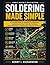 Soldering Made Simple: A Complete Guide to Soldering for Beginners: Featuring Essential Tools, Electronics Techniques, PCB & SMD Methods, Troubleshooting, and Hands-On DIY Projects