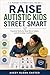Raise Autistic Kids Street Smart : Practical Skills for Real-World Safety and Everyday Confidence