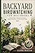 BACKYARD BIRDWATCHING FOR BEGINNERS : Simple Steps to Recognize Species, Observe Behavior and Enjoy Nature Daily