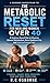 The Metabolic Reset for Men and Women Over 40: A Science-Based Plan to Reverse Slowed Metabolism, Burn Stubborn Fat, and Restore Energy Fast