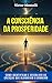 A Consciência da Prosperidade: Dissolva as Crenças que Bloqueiam o Dinheiro — Os 7 Obstáculos, o Plano de 40 Dias e 100 Suposições de Prosperidade com ... Consciente Livro 5) (Portuguese Edition)