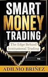 Smart Money Trading : The Institutional Model to Read Liquidity, Avoid Traps, and Execute High-Probability Trades with Precision