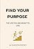 FIND YOUR PURPOSE: THE LIFE...